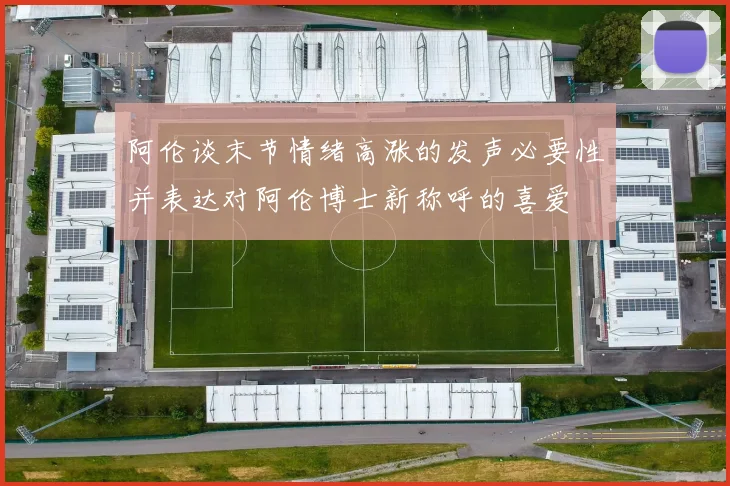 阿伦谈末节情绪高涨的发声必要性并表达对阿伦博士新称呼的喜爱