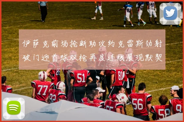 伊萨克前场抢断助攻约克雷斯劲射破门迎首球双枪再度连线展现默契