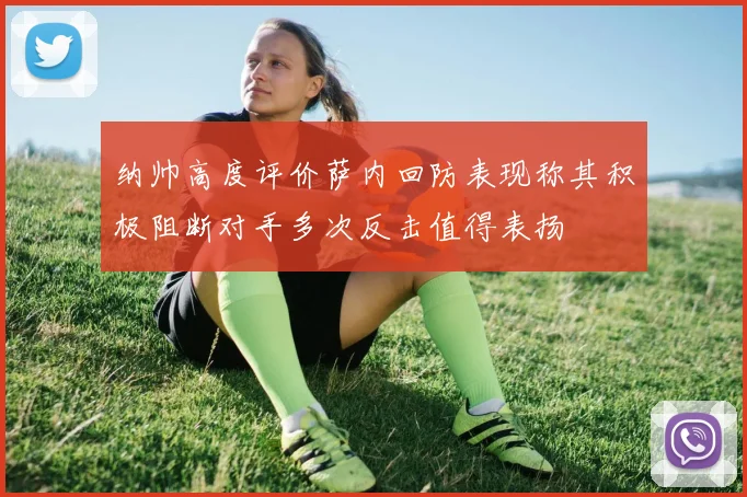 纳帅高度评价萨内回防表现称其积极阻断对手多次反击值得表扬
