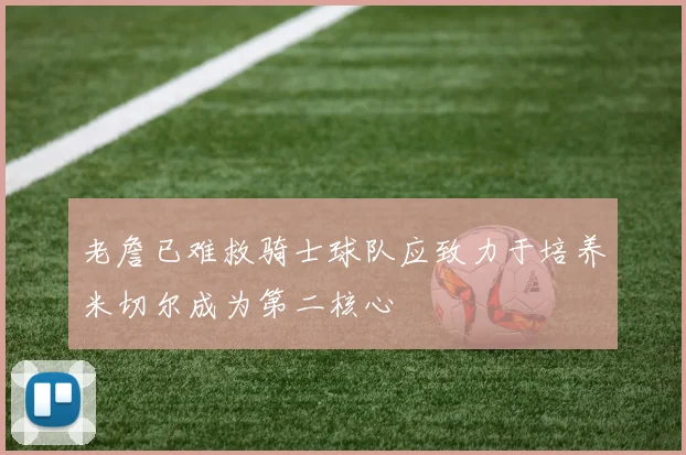 老詹已难救骑士球队应致力于培养米切尔成为第二核心