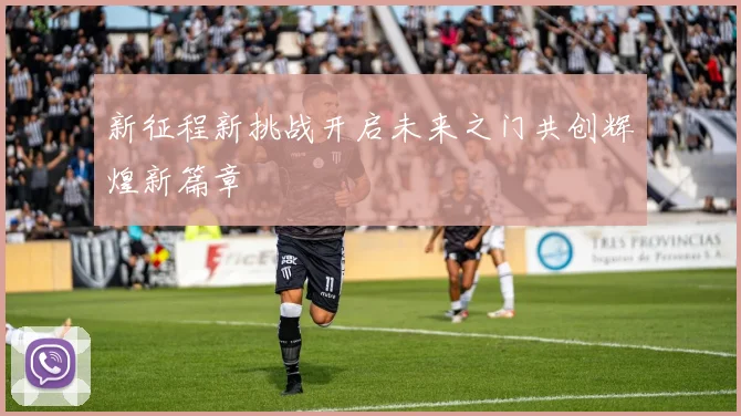 新征程新挑战开启未来之门共创辉煌新篇章