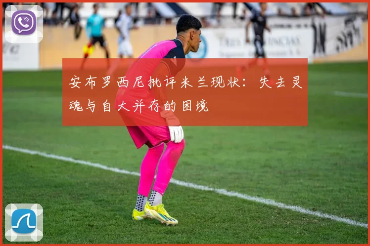 安布罗西尼批评米兰现状：失去灵魂与自大并存的困境
