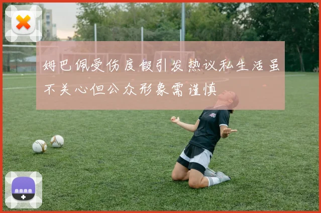 姆巴佩受伤度假引发热议私生活虽不关心但公众形象需谨慎