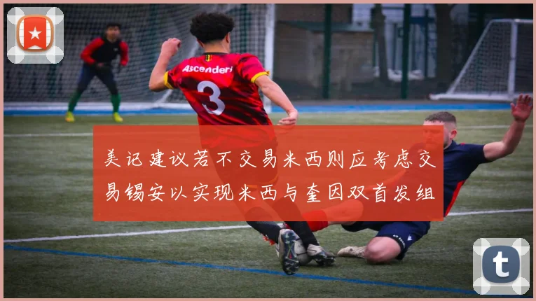 美记建议若不交易米西则应考虑交易锡安以实现米西与奎因双首发组合