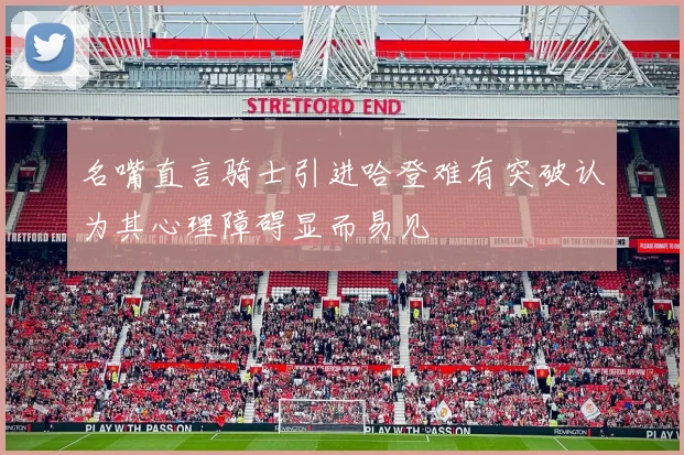 名嘴直言骑士引进哈登难有突破认为其心理障碍显而易见