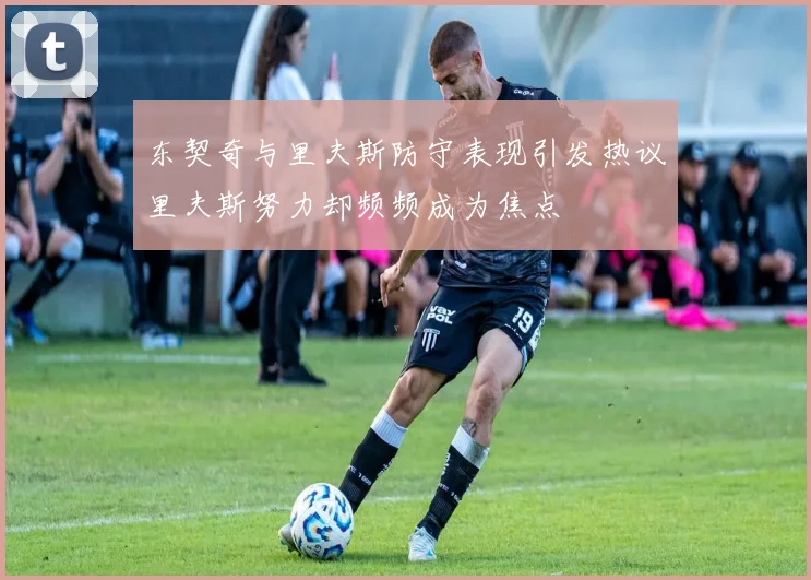 东契奇与里夫斯防守表现引发热议里夫斯努力却频频成为焦点